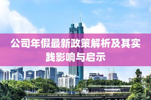 公司年假最新政策解析及其实践影响与启示