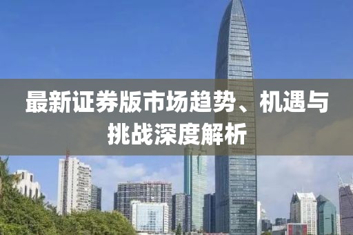 最新证券版市场趋势、机遇与挑战深度解析