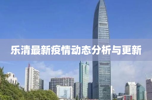 乐清最新疫情动态分析与更新