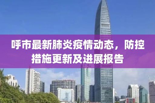 呼市最新肺炎疫情动态，防控措施更新及进展报告