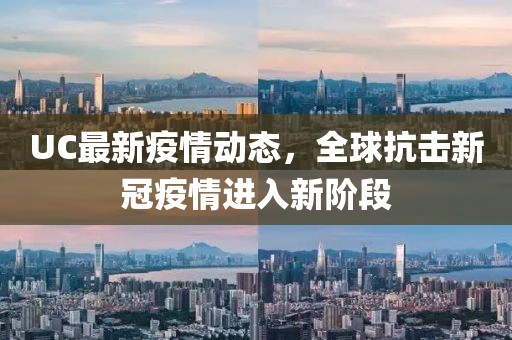 UC最新疫情动态，全球抗击新冠疫情进入新阶段