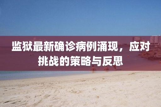 监狱最新确诊病例涌现，应对挑战的策略与反思