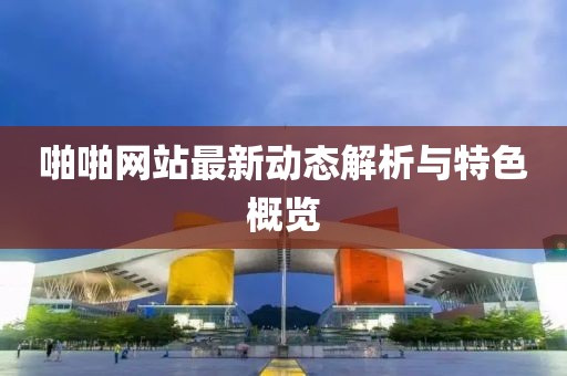 啪啪网站最新动态解析与特色概览