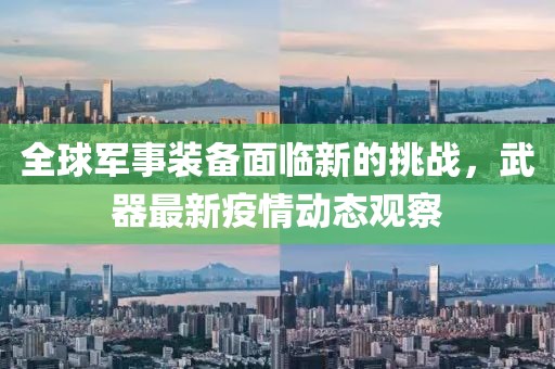 全球军事装备面临新的挑战，武器最新疫情动态观察