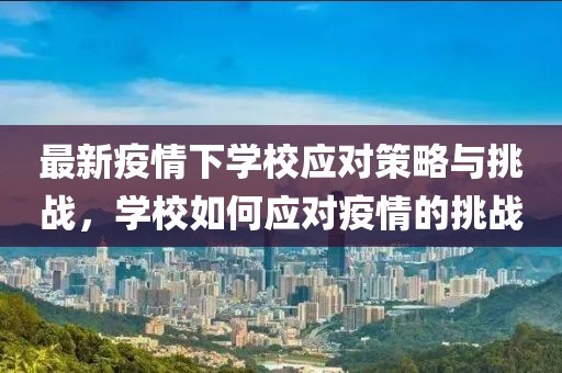 最新疫情下学校应对策略与挑战，学校如何应对疫情的挑战