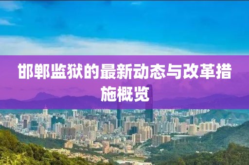 邯郸监狱的最新动态与改革措施概览