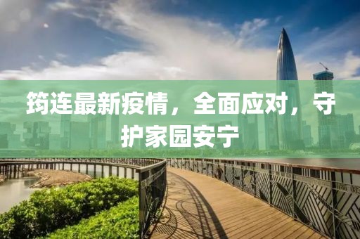 筠连最新疫情，全面应对，守护家园安宁