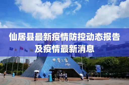 仙居县最新疫情防控动态报告及疫情最新消息