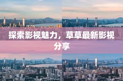 探索影视魅力，草草最新影视分享