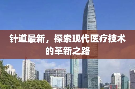 针道最新，探索现代医疗技术的革新之路