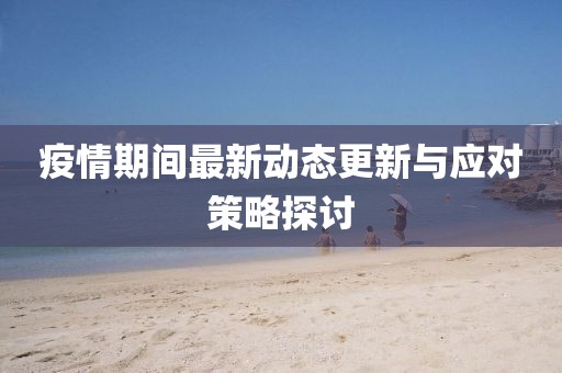 疫情期间最新动态更新与应对策略探讨