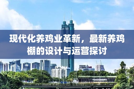 现代化养鸡业革新，最新养鸡棚的设计与运营探讨