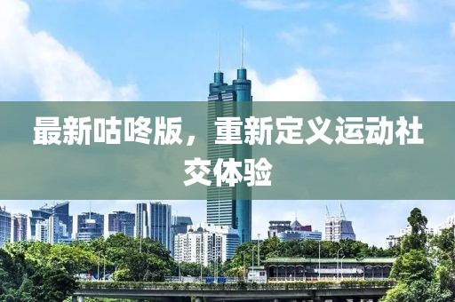 最新咕咚版，重新定义运动社交体验
