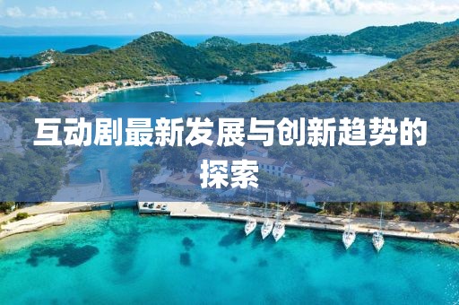 互动剧最新发展与创新趋势的探索