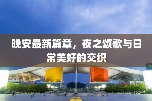 晚安最新篇章，夜之颂歌与日常美好的交织