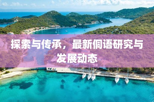 探索与传承，最新侗语研究与发展动态