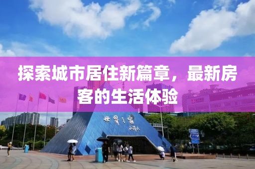 探索城市居住新篇章，最新房客的生活体验