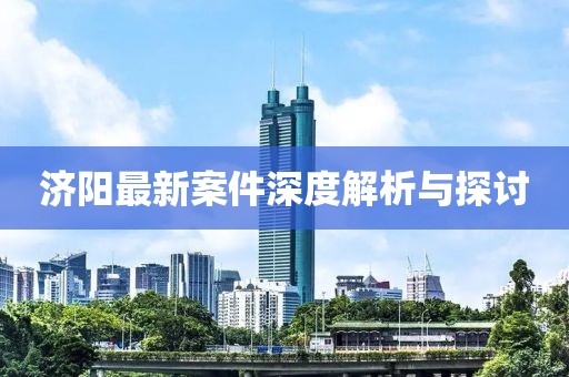 济阳最新案件深度解析与探讨