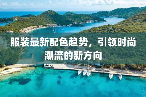 服装最新配色趋势，引领时尚潮流的新方向