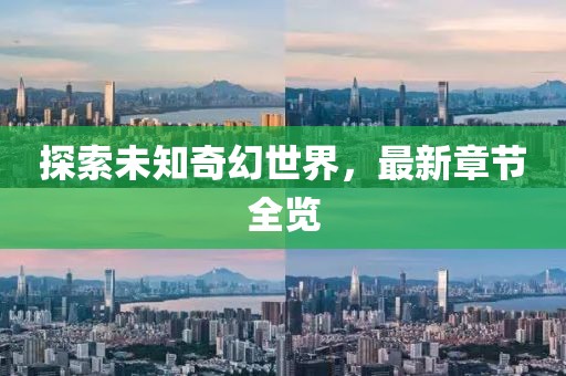 探索未知奇幻世界，最新章节全览