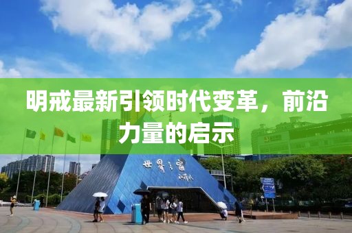 明戒最新引领时代变革，前沿力量的启示