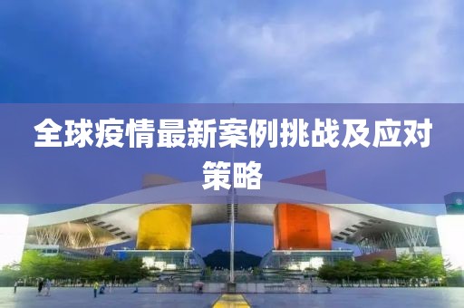 全球疫情最新案例挑战及应对策略
