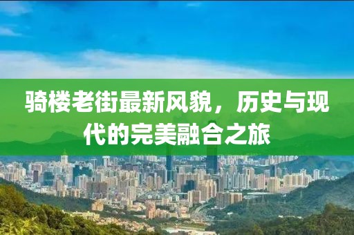 骑楼老街最新风貌，历史与现代的完美融合之旅