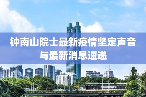 钟南山院士最新疫情坚定声音与最新消息速递