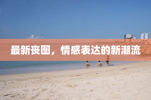 最新丧图，情感表达的新潮流