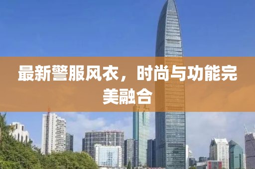 最新警服风衣，时尚与功能完美融合