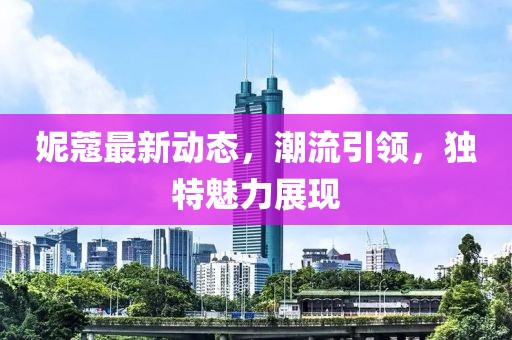 妮蔻最新动态，潮流引领，独特魅力展现