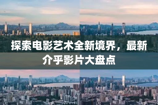 探索电影艺术全新境界，最新介乎影片大盘点