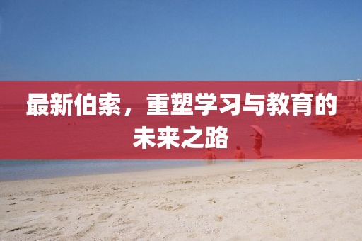 最新伯索，重塑学习与教育的未来之路