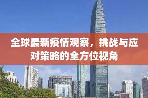 全球最新疫情观察，挑战与应对策略的全方位视角