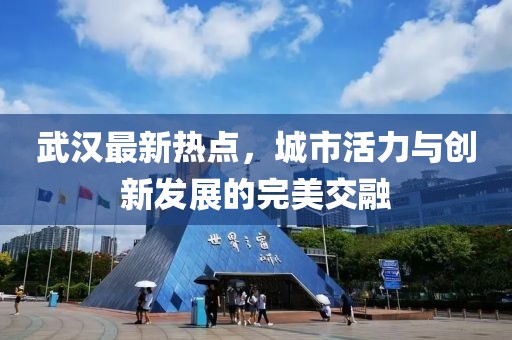 武汉最新热点，城市活力与创新发展的完美交融