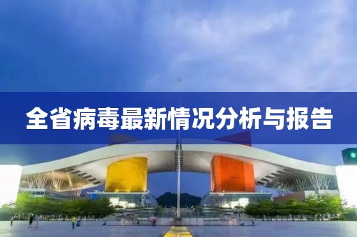 全省病毒最新情况分析与报告
