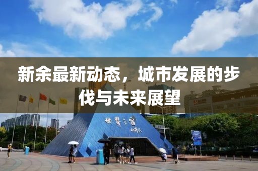 新余最新动态，城市发展的步伐与未来展望