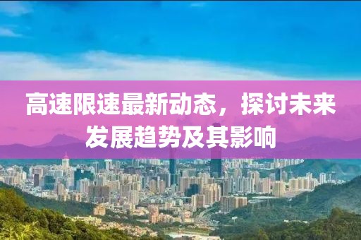 高速限速最新动态，探讨未来发展趋势及其影响