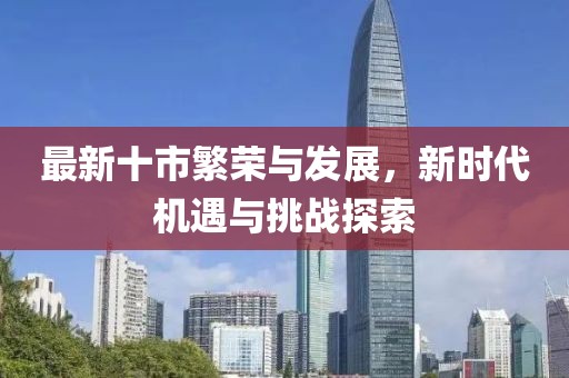 最新十市繁荣与发展，新时代机遇与挑战探索
