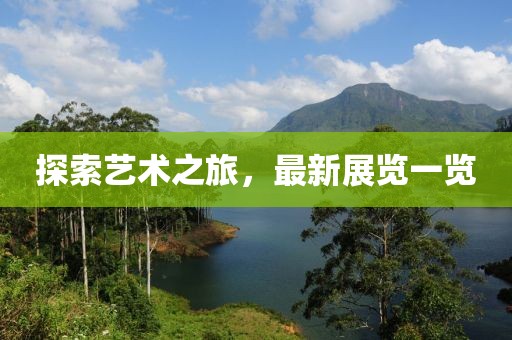 探索艺术之旅，最新展览一览