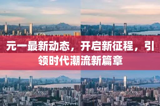 元一最新动态，开启新征程，引领时代潮流新篇章