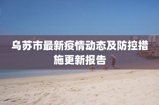乌苏市最新疫情动态及防控措施更新报告