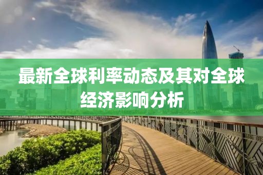 最新全球利率动态及其对全球经济影响分析