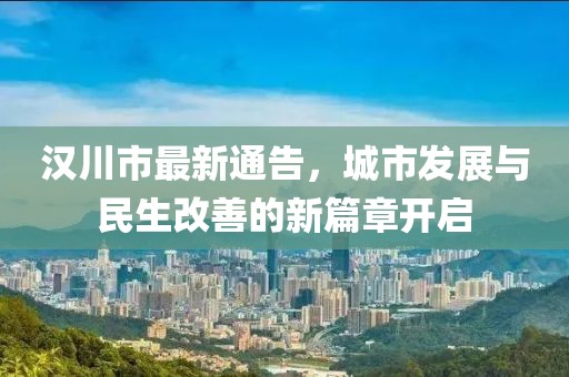 汉川市最新通告，城市发展与民生改善的新篇章开启