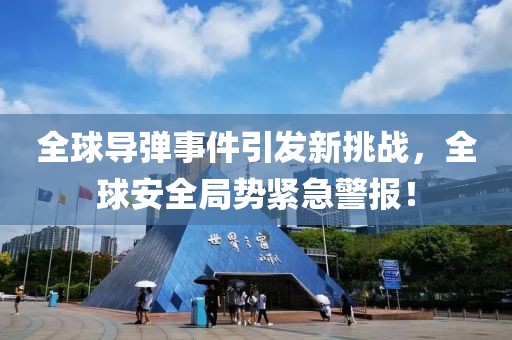 全球导弹事件引发新挑战，全球安全局势紧急警报！