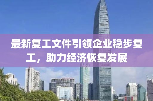 最新复工文件引领企业稳步复工，助力经济恢复发展