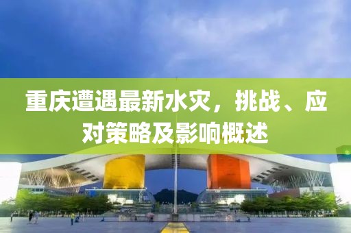 重庆遭遇最新水灾，挑战、应对策略及影响概述