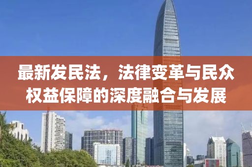 最新发民法，法律变革与民众权益保障的深度融合与发展