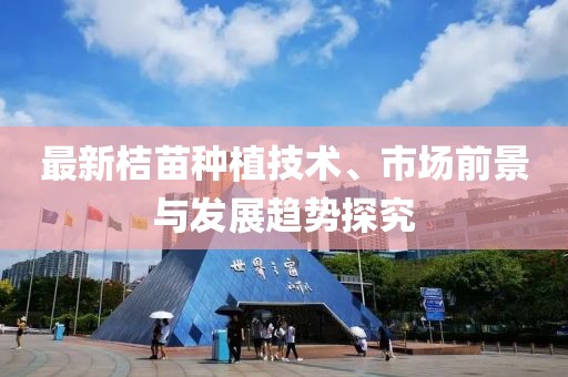 最新桔苗种植技术、市场前景与发展趋势探究