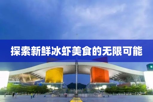 探索新鲜冰虾美食的无限可能